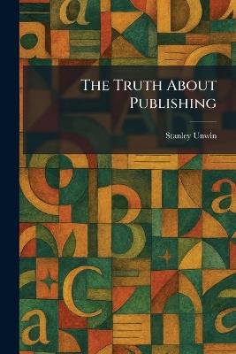The Truth About Publishing - Stanley Unwin - cover