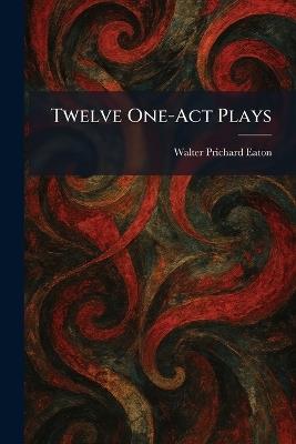 Twelve One-Act Plays - Walter Prichard Eaton - cover