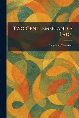 Two Gentlemen and a Lady - Alexander Woollcott - cover