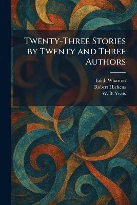 Twenty-Three Stories by Twenty and Three Authors - Edith Wharton,Robert Hichens,William Butler Yeats - cover