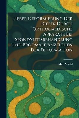 Ueber Deformierung Der Kiefer Durch Orthooaedische Apparate Bei Spondylitisbehandlung Und Prodmale Anzeichen Der Deformation - Max Arnold - cover