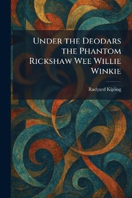 Under the Deodars the Phantom Rickshaw Wee Willie Winkie - Rudyard Kipling - cover