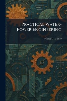 Practical Water-Power Engineering - William T Taylor - cover
