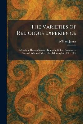 The Varieties of Religious Experience: A Study in Human Nature: Being the Gifford Lectures on Natural Religion Delivered at Edinburgh in 1901-1902 - William James - cover