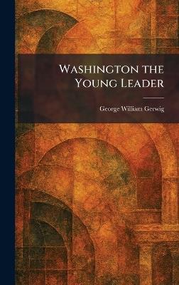 Washington the Young Leader - George William Gerwig - cover