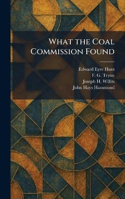 What the Coal Commission Found - Edward Eyre Hunt,F G Tryon,Joseph H Willits - cover