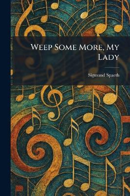 Weep Some More, My Lady - Sigmund Spaeth - cover