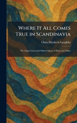 Where It All Comes True in Scandinavia: The Experiences and Observations of Betty and Mary - Clara Elizabeth Laughlin - cover