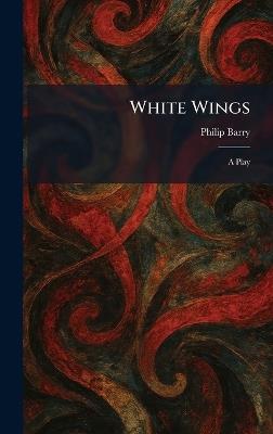 White Wings: A Play - Philip Barry - cover