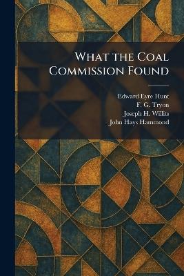 What the Coal Commission Found - Edward Eyre Hunt,F G Tryon,Joseph H Willits - cover