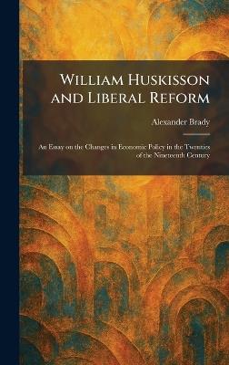 William Huskisson and Liberal Reform: An Essay on the Changes in Economic Policy in the Twenties of the Nineteenth Century - Alexander Brady - cover