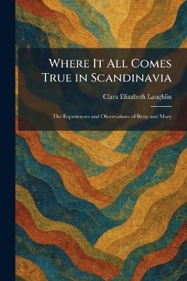 Where It All Comes True in Scandinavia: The Experiences and Observations of Betty and Mary - Clara Elizabeth Laughlin - cover