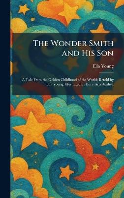 The Wonder Smith and His Son: A Tale From the Golden Childhood of the World; Retold by Ella Young; Illustrated by Boris Artzybasheff - Ella Young - cover