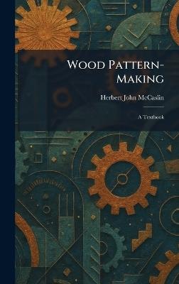 Wood Pattern-Making: A Textbook - Herbert John McCaslin - cover