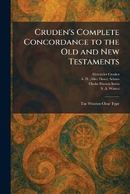 Cruden's Complete Concordance to the Old and New Testaments: The Winston Clear Type - Alexander Cruden,A D (Alice Dana) Adams,Clarke Huston Irwin - cover