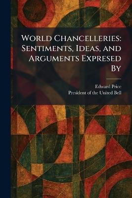 World Chancelleries: Sentiments, Ideas, and Arguments Expresed By - Edward Price - cover