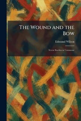 The Wound and the Bow: Seven Studies in Literature - Edmund Wilson - cover