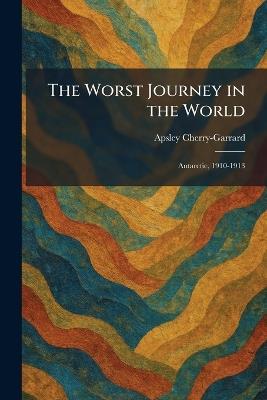 The Worst Journey in the World: Antarctic, 1910-1913 - Apsley Cherry-Garrard - cover