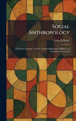 Social Anthropology: A Psycho-Analytic Study in Anthropology and a History of Australian Totemism - Gã(c)Za Rã3heim - cover