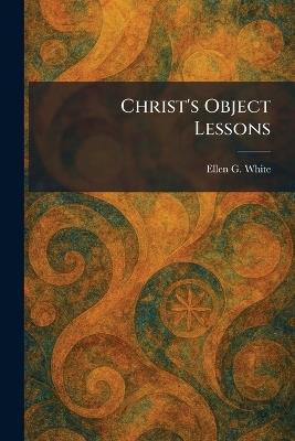 Christ's Object Lessons - Ellen G White - cover