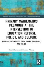 Primary Mathematics Pedagogy at the Intersection of Education Reform, Policy, and Culture: Comparative Insights from Ghana, Singapore, and the US