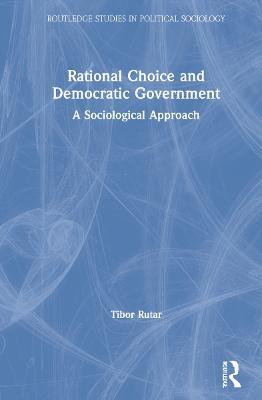Rational Choice and Democratic Government: A Sociological Approach - Tibor Rutar - cover
