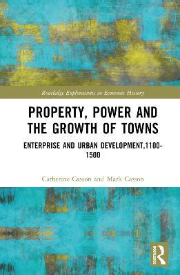 Property, Power and the Growth of Towns: Enterprise and Urban Development,1100-1500 - Catherine Casson,Mark Casson - cover