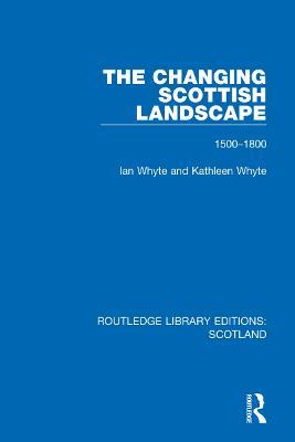 The Changing Scottish Landscape: 1500-1800 - Ian Whyte,Kathleen Whyte - cover