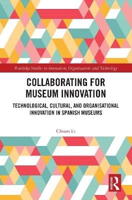 Collaborating for Museum Innovation: Technological, Cultural, and Organisational Innovation in Spanish Museums - Chuan Li - cover