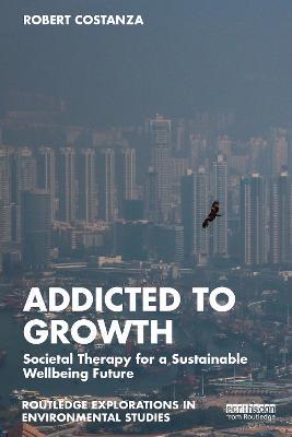Addicted to Growth: Societal Therapy for a Sustainable Wellbeing Future - Robert Costanza - cover
