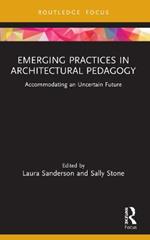 Emerging Practices in Architectural Pedagogy: Accommodating an Uncertain Future