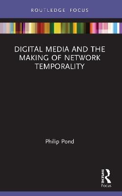 Digital Media and the Making of Network Temporality - Philip Pond - cover