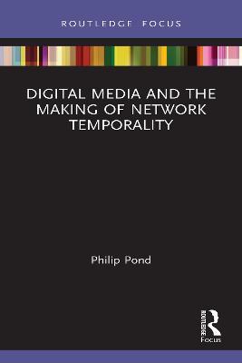 Digital Media and the Making of Network Temporality - Philip Pond - cover