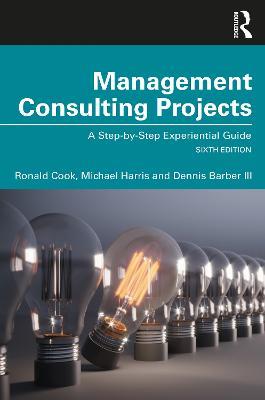 Management Consulting Projects: A Step-by-Step Experiential Guide - Ronald Cook,Michael Harris,Dennis Barber III - cover