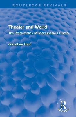 Theater and World: The Problematics of Shakespeare's History - Jonathan Hart - cover
