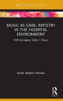 Music as Care: Artistry in the Hospital Environment: CMS Emerging Fields in Music - Sarah Adams Hoover - cover