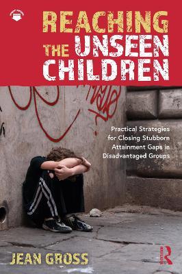 Reaching the Unseen Children: Practical Strategies for Closing Stubborn Attainment Gaps in Disadvantaged Groups - Jean Gross - cover