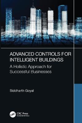 Advanced Controls for Intelligent Buildings: A Holistic Approach for Successful Businesses - Siddharth Goyal - cover