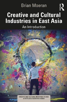 Creative and Cultural Industries in East Asia: An Introduction - Brian Moeran - cover