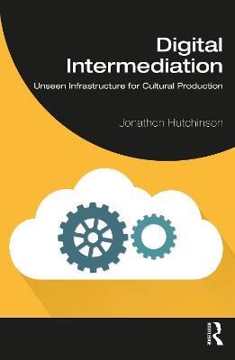 Digital Intermediation: Unseen Infrastructure for Cultural Production - Jonathon Hutchinson - cover