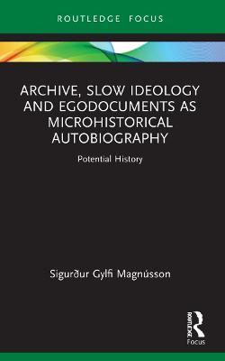 Archive, Slow Ideology and Egodocuments as Microhistorical Autobiography: Potential History - Sigurður Gylfi Magnússon - cover