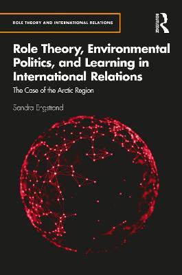 Role Theory, Environmental Politics, and Learning in International Relations: The Case of the Arctic Region - Sandra Engstrand - cover