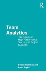 Team Analytics: The Future of High-Performance Teams and Project Success
