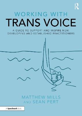 Working with Trans Voice: A Guide to Support and Inspire New, Developing and Established Practitioners - Matthew Mills,Sean Pert - cover