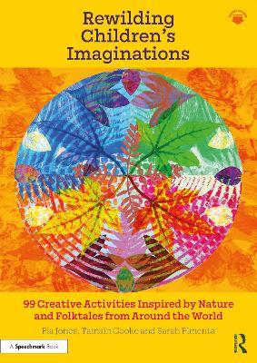 Rewilding Children’s Imaginations: 99 Creative Activities Inspired by Nature and Folktales from Around the World - Pia Jones,Tamsin Cooke,Sarah Pimenta - cover