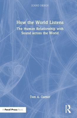 How the World Listens: The Human Relationship with Sound across the World - Tom A. Garner - cover