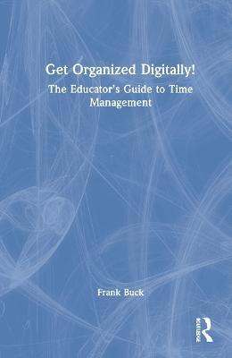 Get Organized Digitally!: The Educator’s Guide to Time Management - Frank Buck - cover