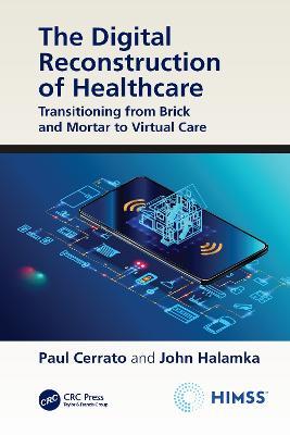 The Digital Reconstruction of Healthcare: Transitioning from Brick and Mortar to Virtual Care - Paul Cerrato,John Halamka - cover