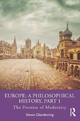 Europe: A Philosophical History, Part 1: The Promise of Modernity - Simon Glendinning - cover