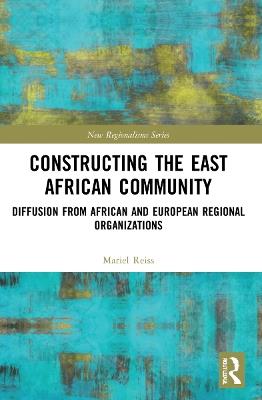 Constructing the East African Community: Diffusion from African and European Regional Organizations - Mariel Reiss - cover